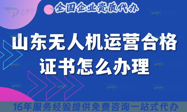 山东无人机运营合格证书怎么办理,25年条件材料流程详细攻略