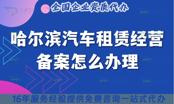 25年哈尔滨《汽车租赁经营备案》怎么办理?小微型客车租赁必备资质大全