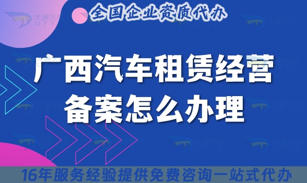 广西汽车租赁经营备案怎么办理?25年小微型客车租赁必备资质