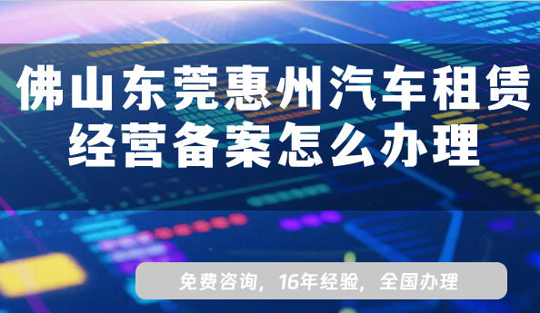 佛山东莞惠州汽车租赁经营备案怎么办理?25年小微型客车租赁备案指引