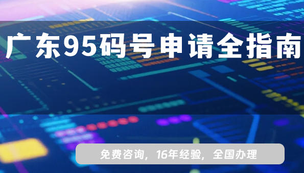 2025广东95码号申请全指南：从政策到落地的全流程