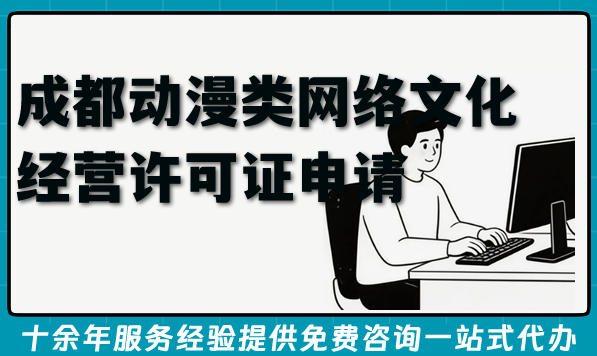 成都动漫类网络文化经营许可证申请攻略(26年整理条件+材料+核心要求)