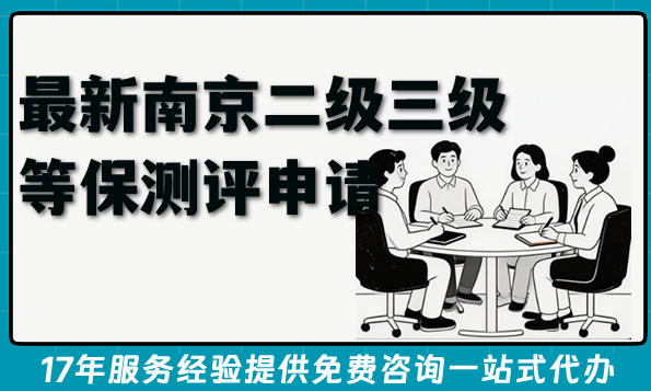 最新南京二级三级等保测评申请全攻略,办理流程条件难点汇总