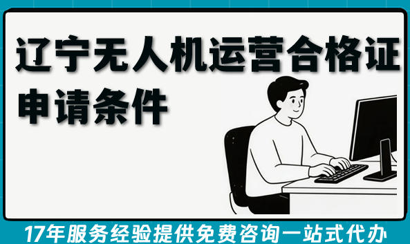 2026年辽宁无人机表演申请无人机运营合格证申请条件 材料 流程 难点指南