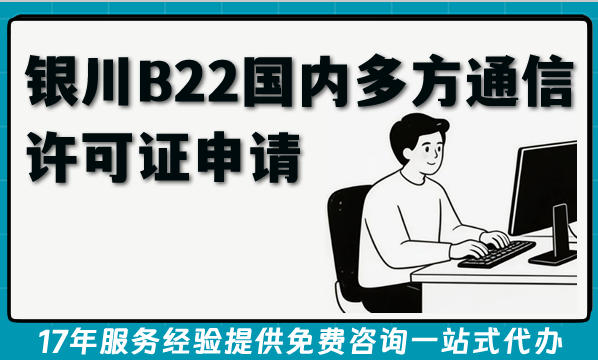 银川B22国内多方通信许可证申请全攻略:政策、条件、流程与实操指南(2026版)