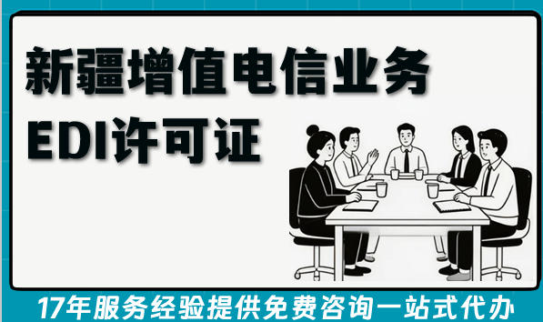 最新新疆第二类增值电信业务EDI许可证申请全指南(条件材料流程汇总)