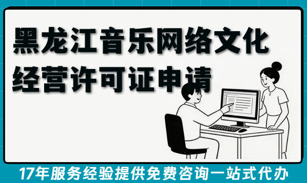 26年黑龙江音乐网络文化经营许可证申请条件+材料+难点全指南