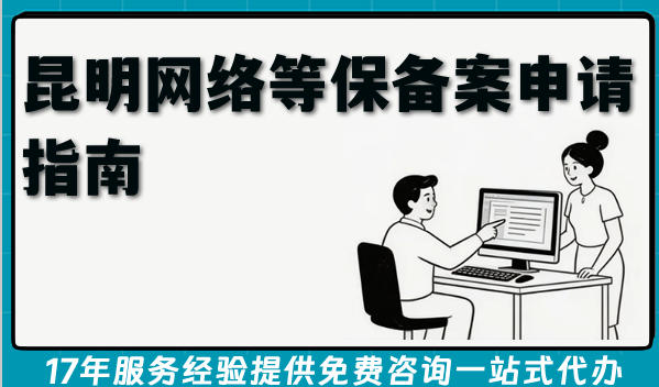 2026年昆明网络等保备案申请指南,测评办理条件材料流程汇总
