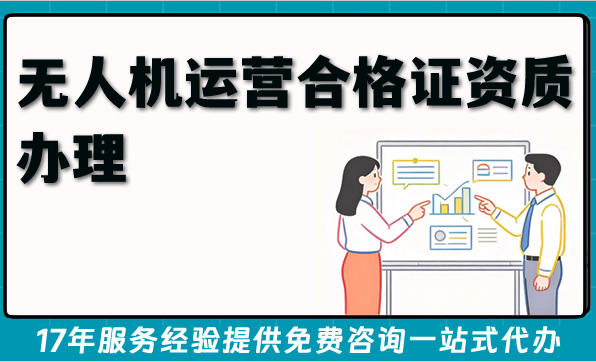 2026一站式详解：无人机运营合格证（通用航空经营许可证）资质办理周期、材料与流程