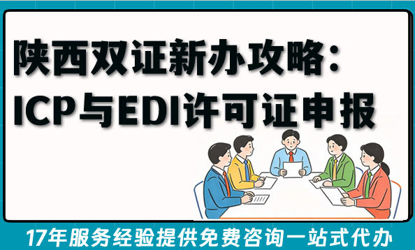 2026年陕西双证新办攻略：ICP与EDI许可证申报材料及时间解析