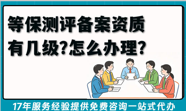 2026年企业网络安全资质须知：等保测评备案资质有几级?怎么办理?
