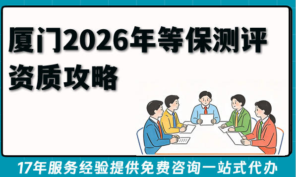厦门2026年等保测评资质攻略，企业系统“等保三级”达标了吗？