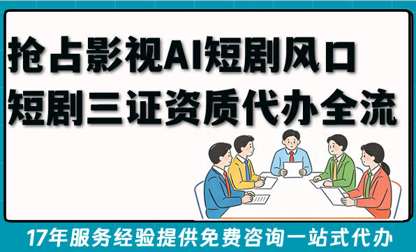 2026年抢占影视AI短剧风口，三证资质代办全流程条件难点