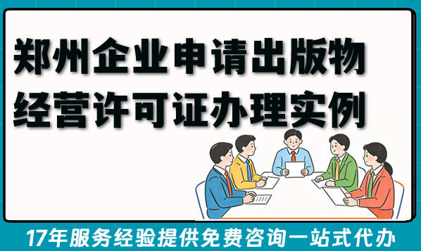 郑州企业申请出版物经营许可证办理实例及条件材料全攻略