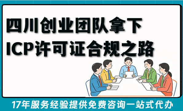 四川创业团队拿下ICP许可证合规之路：办理条件材料指南