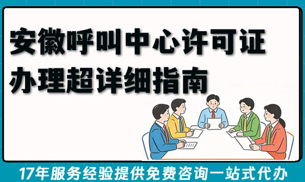 2026年安徽呼叫中心许可证办理超详细指南(条件+材料+温馨提示)