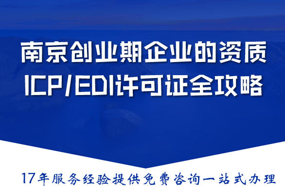 南京创业期企业的资质：合规落地的ICP/EDI许可证全攻略