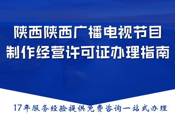 陕西全网最全面详细关于广播电视节目制作经营许可证办理指南